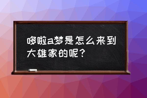 哆啦a梦怎么跟大雄认识的 哆啦a梦是怎么来到大雄家的呢？