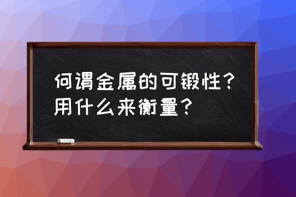 金属的可锻造性用什么衡量 何谓金属的可锻性？用什么来衡量？