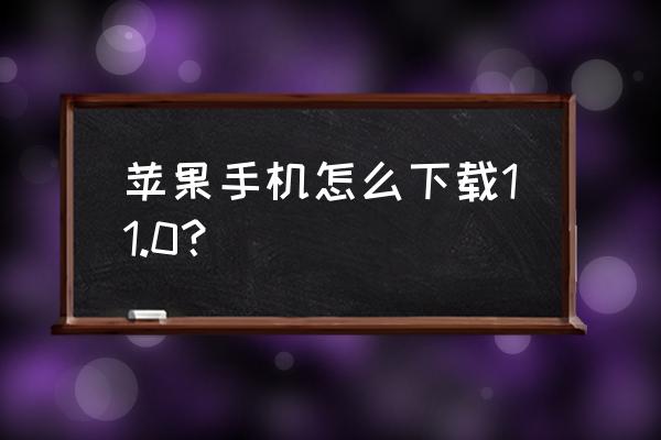 苹果11下载软件哪里下 苹果手机怎么下载11.0？