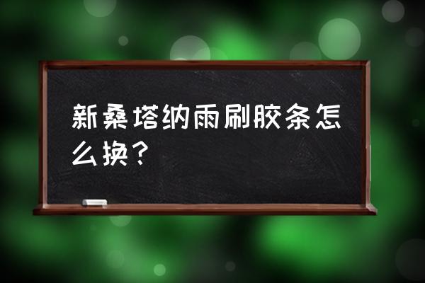 新款桑塔纳密封条安装示意图 新桑塔纳雨刷胶条怎么换？