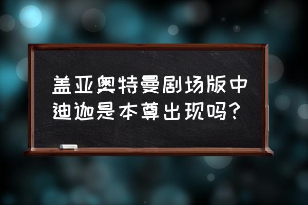 雷盖亚传说隐藏召唤兽 盖亚奥特曼剧场版中迪迦是本尊出现吗？