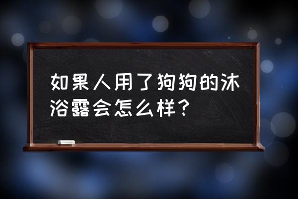 人的沐浴露狗狗能用吗 如果人用了狗狗的沐浴露会怎么样？