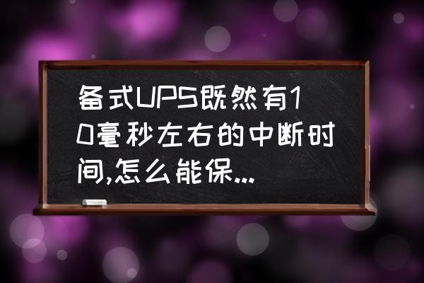 ups后备式结构的特点 备式UPS既然有10毫秒左右的中断时间,怎么能保证计算机不间断呢？