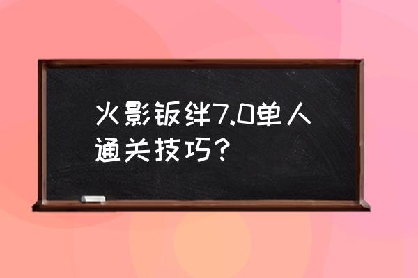 火影羁绊新手玩什么英雄 火影羁绊7.0单人通关技巧？