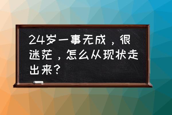 晚上根本无法入睡怎么办 24岁一事无成，很迷茫，怎么从现状走出来？