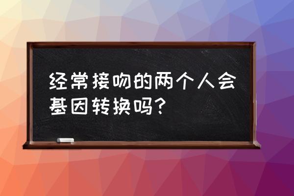 接吻和拥抱可以促进健康 经常接吻的两个人会基因转换吗？