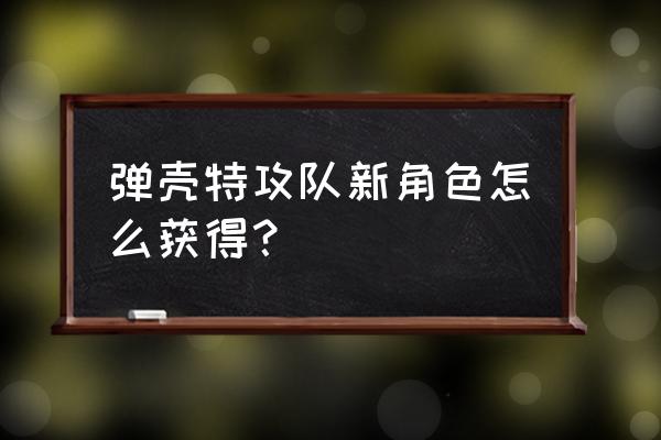 弹壳特攻队紫色装备推荐 弹壳特攻队新角色怎么获得？