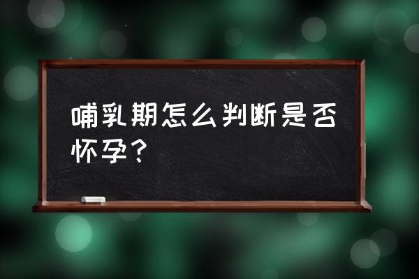 怎么判断自己已经怀孕 哺乳期怎么判断是否怀孕？