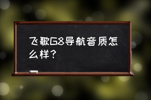 飞歌导航一体机与电装哪个音质好 飞歌G8导航音质怎么样？