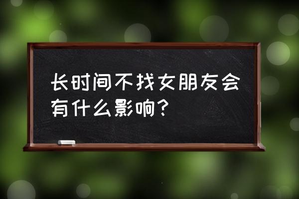 单身的人多了对社会有什么影响 长时间不找女朋友会有什么影响？