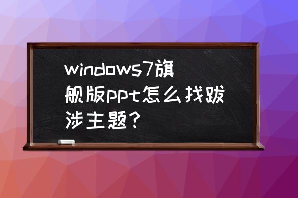 wps里ppt中怎么设置穿越主题 windows7旗舰版ppt怎么找跋涉主题？