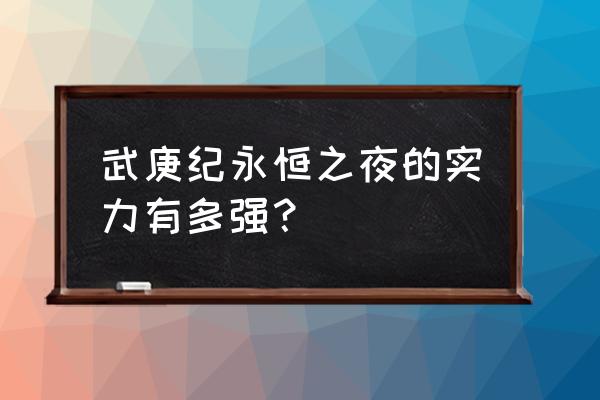 神域永恒龙装怎么弄 武庚纪永恒之夜的实力有多强？