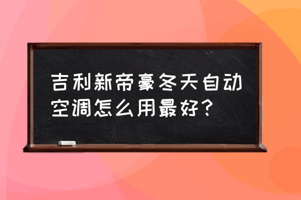 冬天吉利汽车空调正确使用方法 吉利新帝豪冬天自动空调怎么用最好？