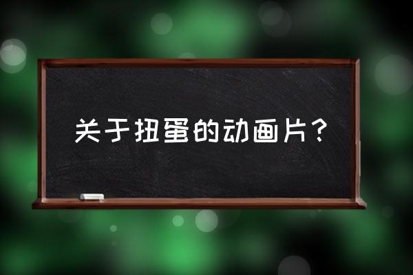 有扭蛋的所有动漫名字 关于扭蛋的动画片？