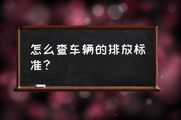 怎么查询车辆排放标准 怎么查车辆的排放标准？