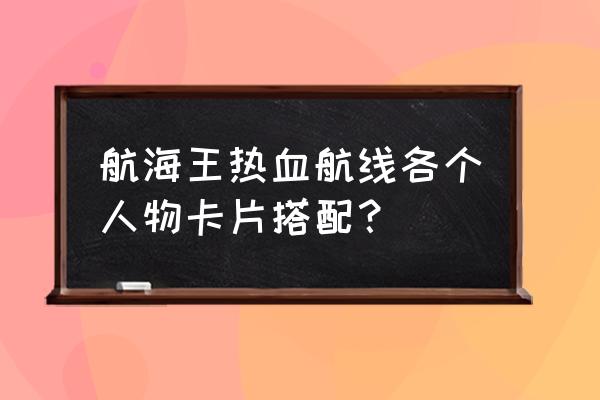 航海王热血航线如何获得罗的卡片 航海王热血航线各个人物卡片搭配？