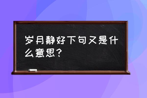 岁月静好现世安稳年华依旧的意思 岁月静好下句又是什么意思？