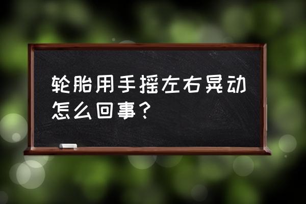 轮胎偏离重心抖动怎么解决 轮胎用手摇左右晃动怎么回事？