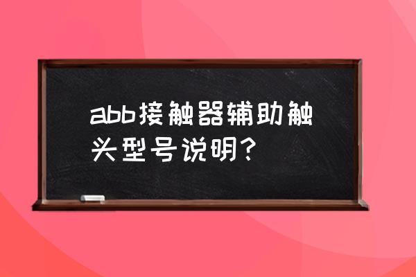 abb继电器参数代表的意思 abb接触器辅助触头型号说明？