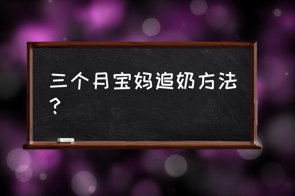 快速追奶的正确方法 三个月宝妈追奶方法？