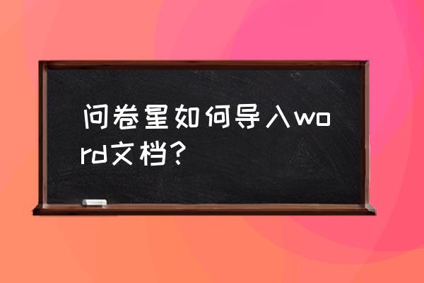 wps怎么将题库弄成表格 问卷星如何导入word文档？