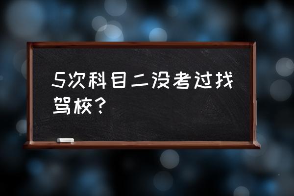 科二考5次都不过咋办 5次科目二没考过找驾校？