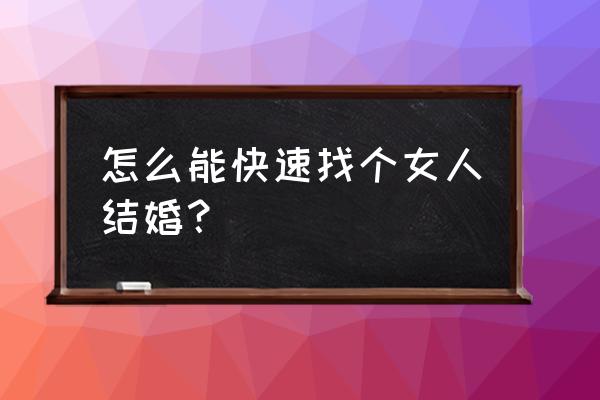 离异女人通过什么渠道找对象 怎么能快速找个女人结婚？