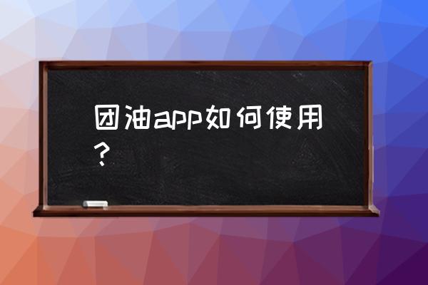 团油是怎么推广的 团油app如何使用？