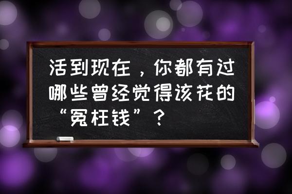 哈利波特段位排行榜在哪 活到现在，你都有过哪些曾经觉得该花的“冤枉钱”？