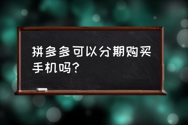 如何才能在拼多多分期付款 拼多多可以分期购买手机吗？