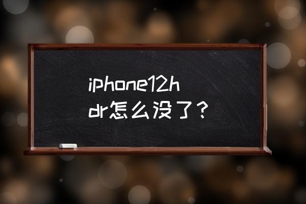 iphone拍照hdr好还是不好 iphone12hdr怎么没了？