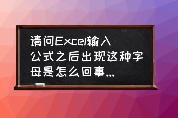 excel输入字母后自动出现公式 请问Excel输入公式之后出现这种字母是怎么回事？应该怎么解决？