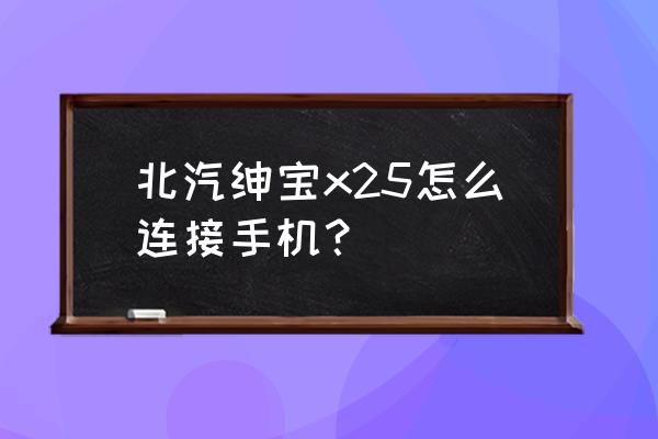 北汽绅宝最省心购车模式 北汽绅宝x25怎么连接手机？