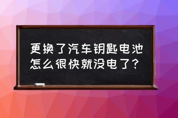 车钥匙怎么换电池没几天就没电了 更换了汽车钥匙电池怎么很快就没电了？