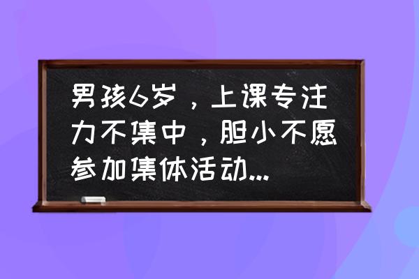 如何提高注意力和训练方法 男孩6岁，上课专注力不集中，胆小不愿参加集体活动怎么办？