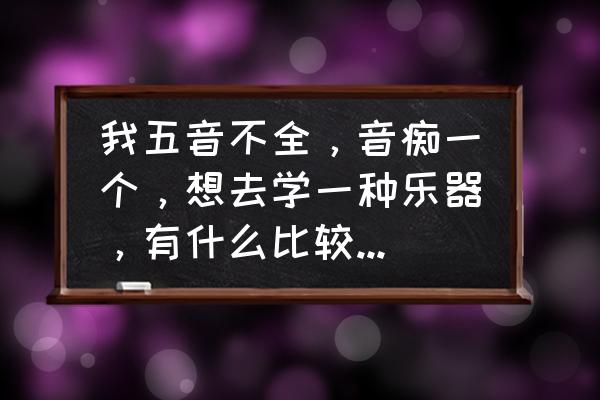 新人怎么能唱好歌 我五音不全，音痴一个，想去学一种乐器，有什么比较容易学会的乐器？