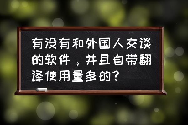 手机自动翻译屏幕内容app 有没有和外国人交谈的软件，并且自带翻译使用量多的？