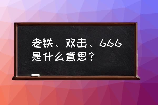 做粉丝多久才算老粉 老铁、双击、666是什么意思？