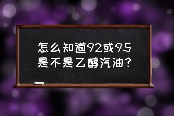 乙醇汽油和普通汽油怎么区分 怎么知道92或95是不是乙醇汽油？