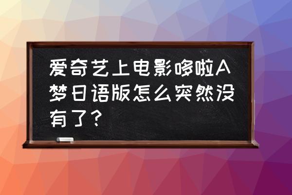 蜡笔小新新番特别篇原始部落 爱奇艺上电影哆啦A梦日语版怎么突然没有了？