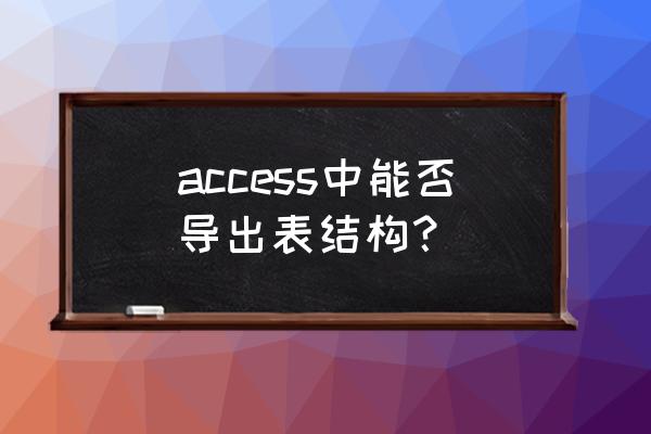 access怎样改表的结构 access中能否导出表结构？