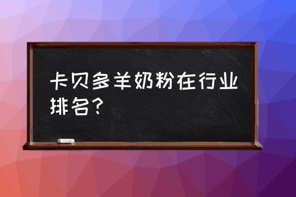 最好的羊奶粉排名第一 卡贝多羊奶粉在行业排名？