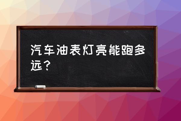 一般汽车油表亮了还可以跑多远 汽车油表灯亮能跑多远？