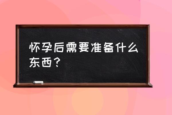 怀孕五个月每天的食谱安排 怀孕后需要准备什么东西？