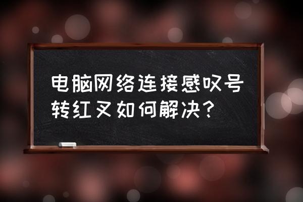 笔记本电脑本地网络连接显示红叉 电脑网络连接感叹号转红叉如何解决？