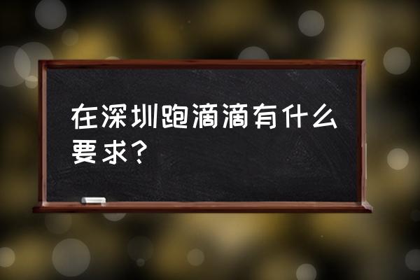 神州司机注册要求 在深圳跑滴滴有什么要求？