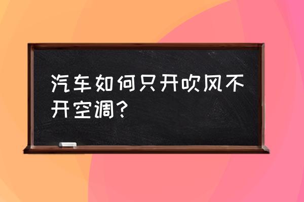 比亚迪宋空调怎么设置只吹风 汽车如何只开吹风不开空调？