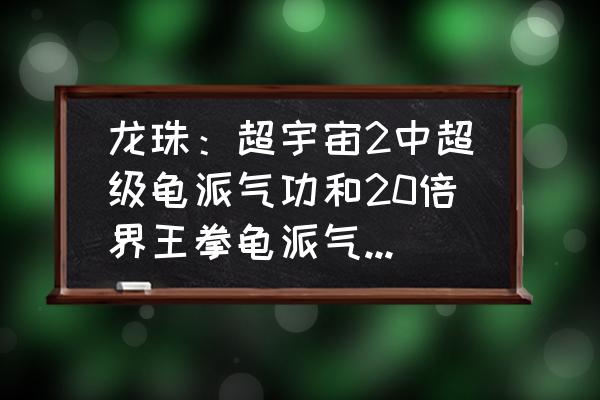 龙珠大冒险二段跳教程 龙珠：超宇宙2中超级龟派气功和20倍界王拳龟派气功相比，哪个更实用、更强？