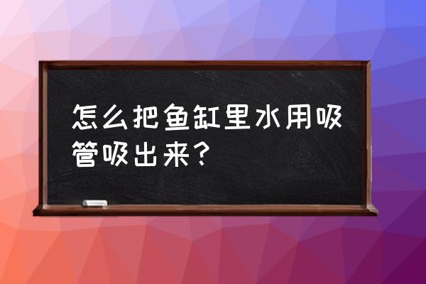 怎样让吸管里的水流到杯子里 怎么把鱼缸里水用吸管吸出来？