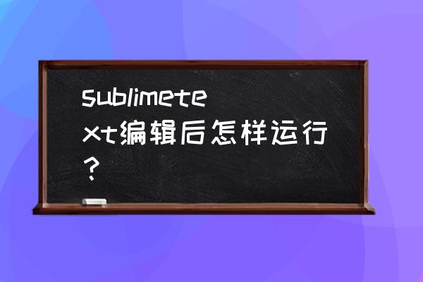 sublime text怎么输入第二行代码 sublimetext编辑后怎样运行？